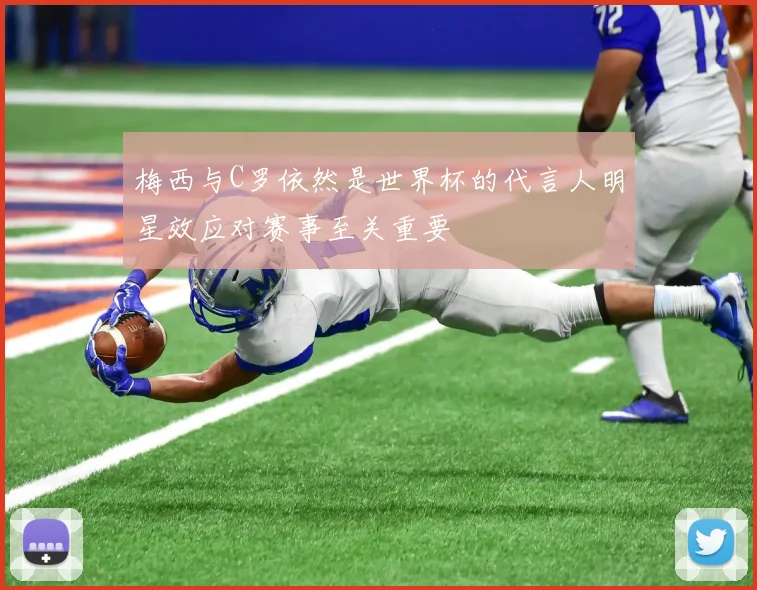 梅西与C罗依然是世界杯的代言人明星效应对赛事至关重要