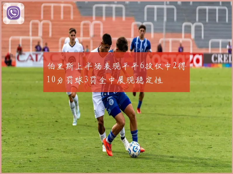 伯里斯上半场表现平平6投仅中2得10分罚球3罚全中展现稳定性