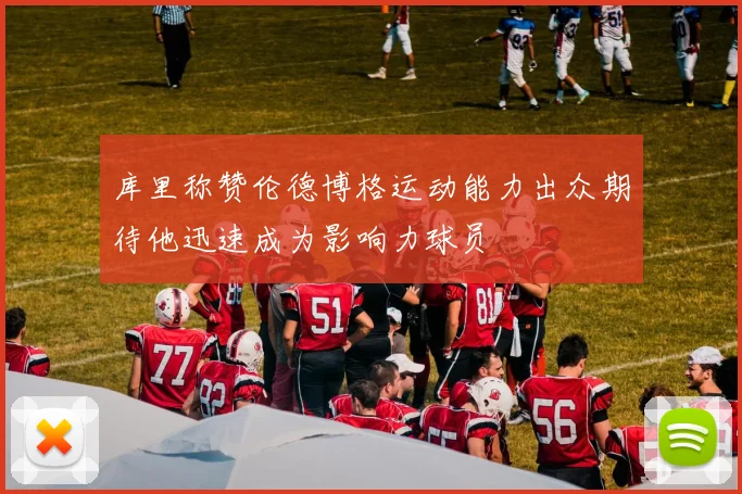 库里称赞伦德博格运动能力出众期待他迅速成为影响力球员