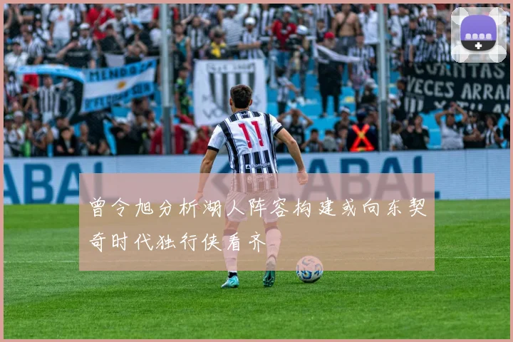 曾令旭分析湖人阵容构建或向东契奇时代独行侠看齐